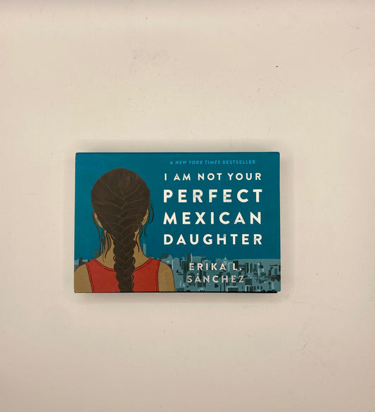 I Am Not Your Perfect Mexican Daughter by Erika L. Sánchez
